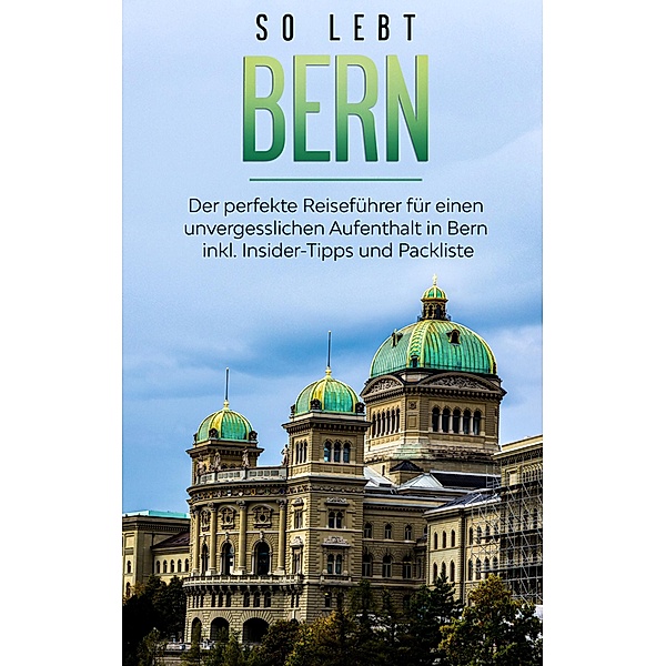 So lebt Bern: Der perfekte Reiseführer für einen unvergesslichen Aufenthalt in Bern inkl. Insider-Tipps und Packliste, Anneke Neuberg