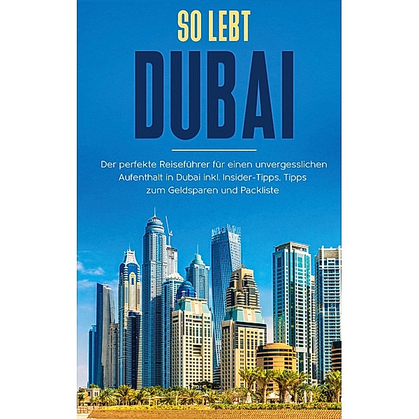 So lebt Dubai: Der perfekte Reiseführer für einen unvergesslichen Aufenthalt in Dubai inkl. Insider-Tipps und Packliste, Sarah Sonnenbeck