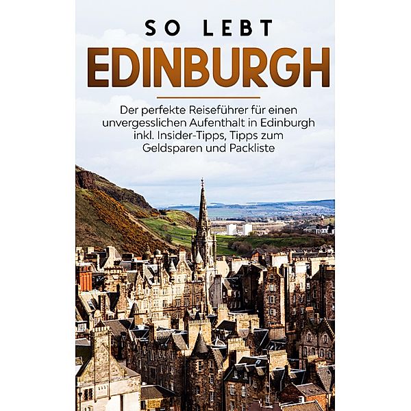 So lebt Edinburgh: Der perfekte Reiseführer für einen unvergesslichen Aufenthalt in Edinburgh inkl. Insider-Tipps, Tipps zum Geldsparen und Packliste, Alina Buche