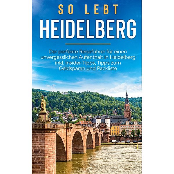 So lebt Heidelberg: Der perfekte Reiseführer für einen unvergesslichen Aufenthalt in Heidelberg inkl. Insider-Tipps, Tipps zum Geldsparen und Packliste, Anneke Winkels