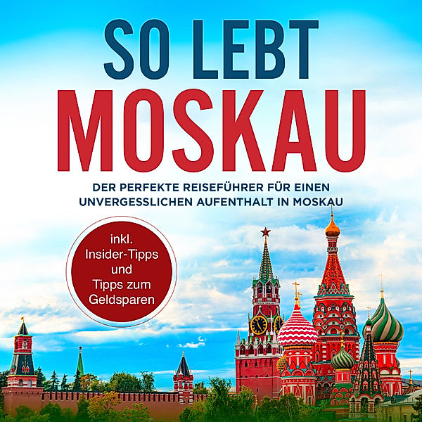 So lebt Moskau: Der perfekte Reiseführer für einen unvergesslichen Aufenthalt in Moskau - inkl. Insider-Tipps und Tipps zum Geldsparen, Dennis Lohkamp