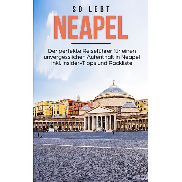 So lebt Neapel: Der perfekte Reiseführer für einen unvergesslichen Aufenthalt in Neapel inkl. Insider-Tipps und Packliste, Luise Eichwald