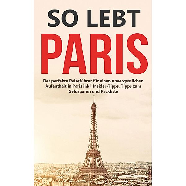 So lebt Paris: Der perfekte Reiseführer für einen unvergesslichen Aufenthalt in Paris inkl. Insider-Tipps, Tipps zum Geldsparen und Packliste, Mareike Löwenzahn