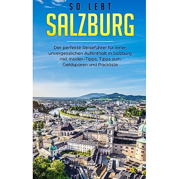 So lebt Salzburg: Der perfekte Reiseführer für einen unvergesslichen Aufenthalt in Salzburg inkl. Insider-Tipps, Tipps zum Geldsparen und Packliste, Miriam Hoppen