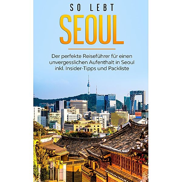 So lebt Seoul: Der perfekte Reiseführer für einen unvergesslichen Aufenthalt in Seoul inkl. Insider-Tipps und Packliste, Pia Blumenberg