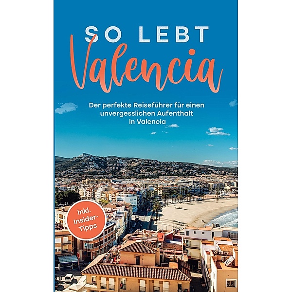 So lebt Valencia: Der perfekte Reiseführer für einen unvergesslichen Aufenthalt in Valencia - inkl. Insider-Tipps, Sandra Wallenstein