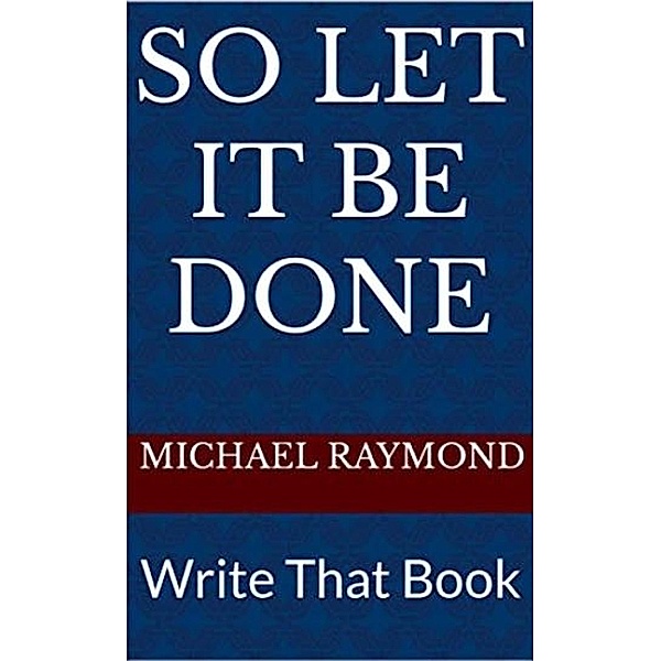 So Let It Be Done Write That Book, Michael Raymond