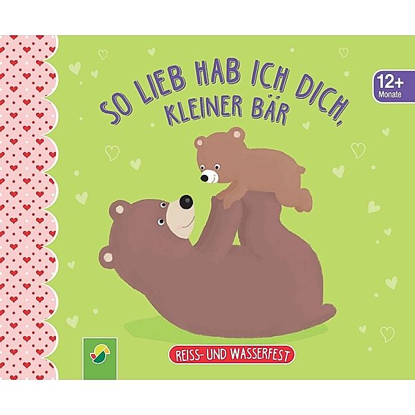 So lieb hab ich dich, kleiner Bär. Reiss- und wasserfest für Kinder ab 12 Monaten