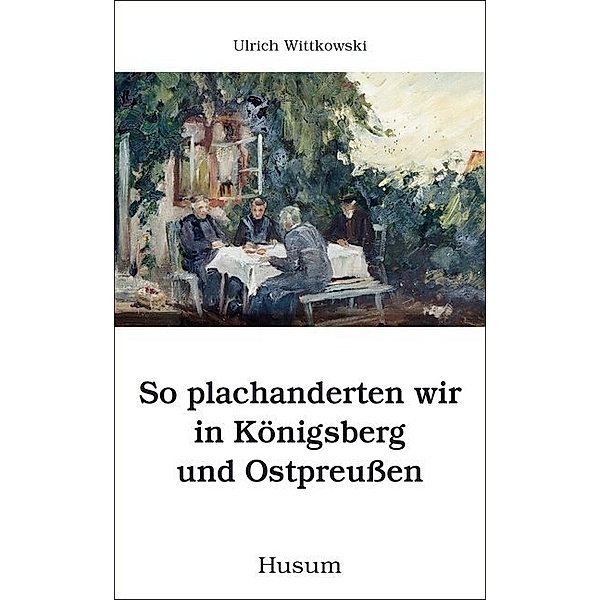 So plachanderten wir in Königsberg und Ostpreußen, Ulrich Wittkowski