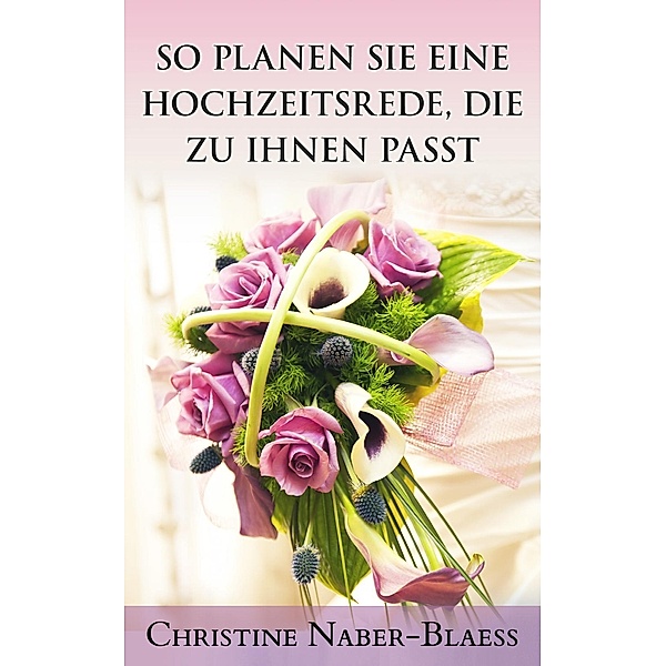 So planen Sie eine Hochzeitsrede, die zu Ihnen passt / Der Hochzeitsplaner für Ihre Hochzeitsrede Bd.1, Christine Naber-Blaess