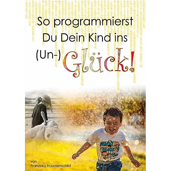 So programmierst Du Dein Kind ins (Un-)Glück!, Franziska Haudenschild