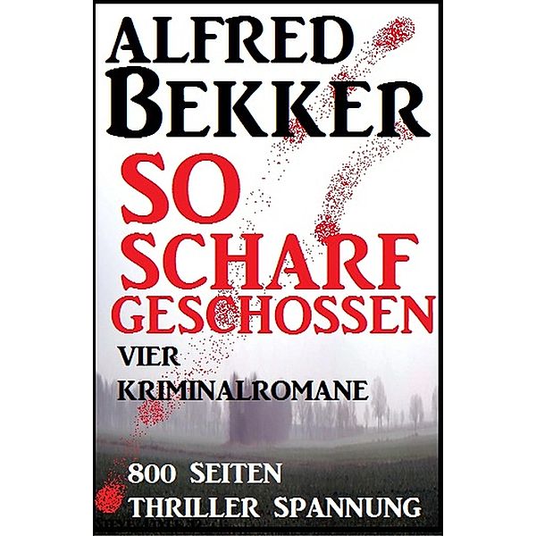 So scharf geschossen: Vier Kriminalromane, Alfred Bekker