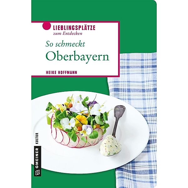 So schmeckt Oberbayern / Lieblingsplätze im GMEINER-Verlag, Heike Hoffmann