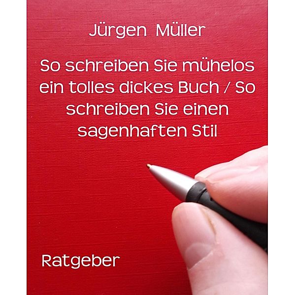 So schreiben Sie mühelos ein tolles dickes Buch / So schreiben Sie einen sagenhaften Stil / Ratgeber Bd.3, Jürgen Müller