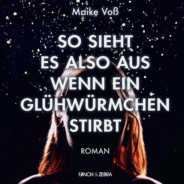 So sieht es also aus wenn ein Glühwürmchen stirbt, Maike Voß