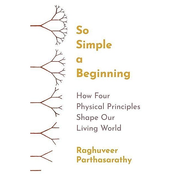 So Simple a Beginning: How Four Physical Principles Shape Our Living World, Raghuveer Parthasarathy