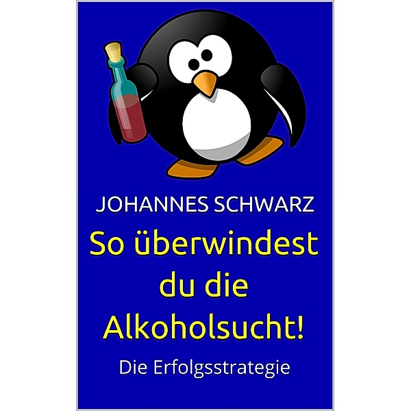 So überwindest du die Alkoholsucht!, Johannes Schwarz