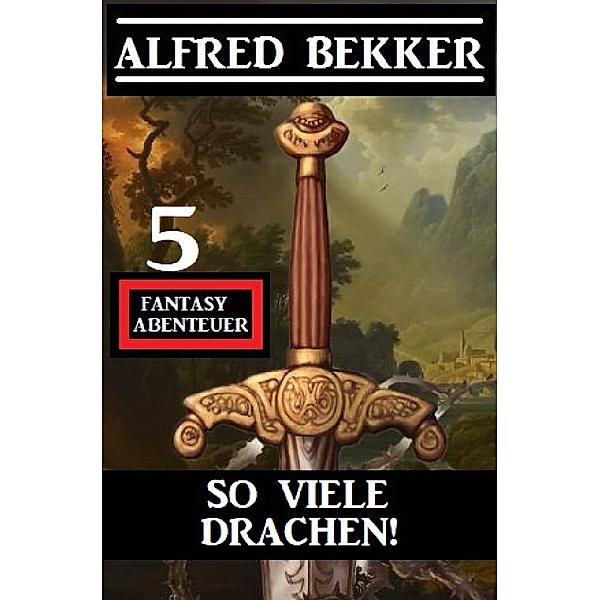 So viele Drachen! 5 Fantasy Abenteuer, Alfred Bekker