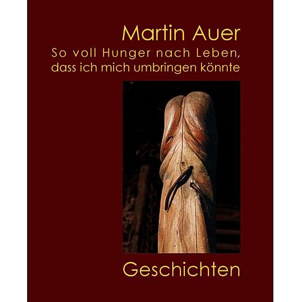 So voll Hunger nach Leben, dass ich mich umbringen könnte, Martin Auer