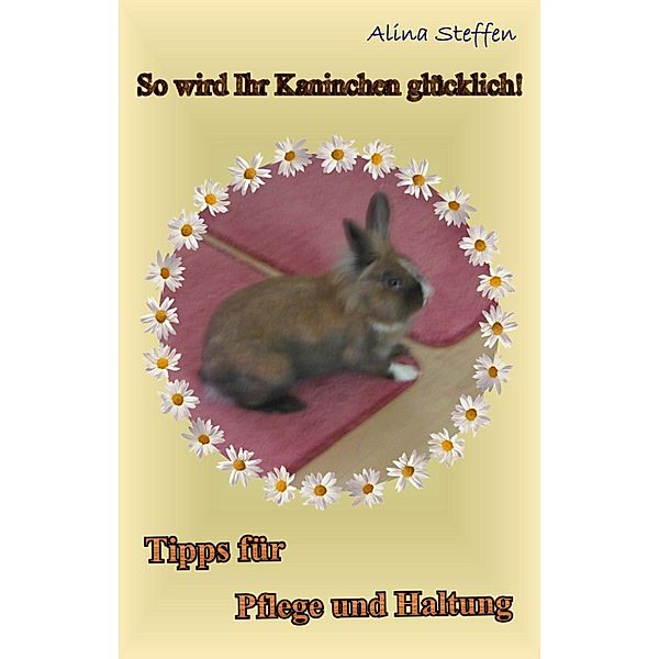 So wird Ihr Kaninchen glücklich!, Alina Steffen