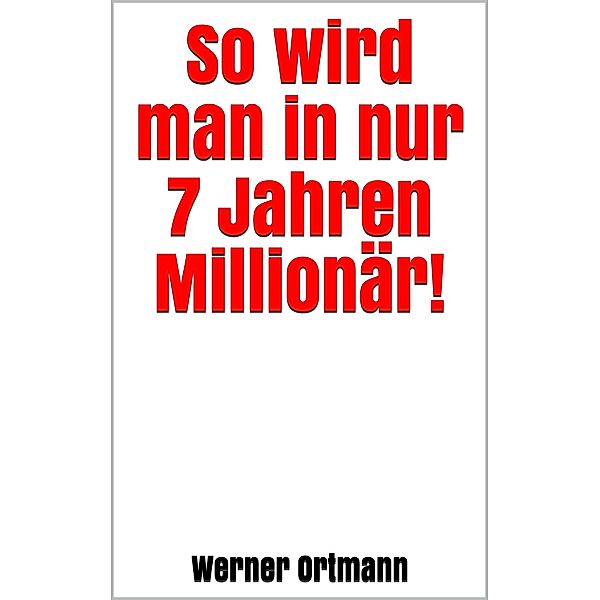So wird man in nur 7 Jahren Millionär!, Werner Ortmann