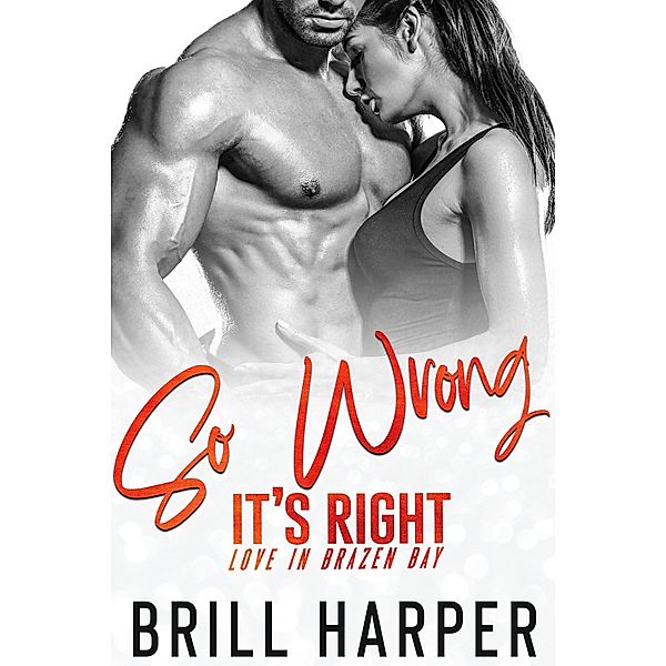 So Wrong It's Right (Love in Brazen Bay, #3) / Love in Brazen Bay, Brill Harper