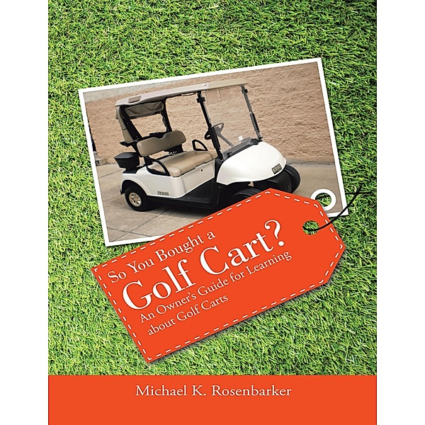 So You Bought a Golf Cart?: An Owner's Guide for Learning About Golf Carts, Michael K. Rosenbarker