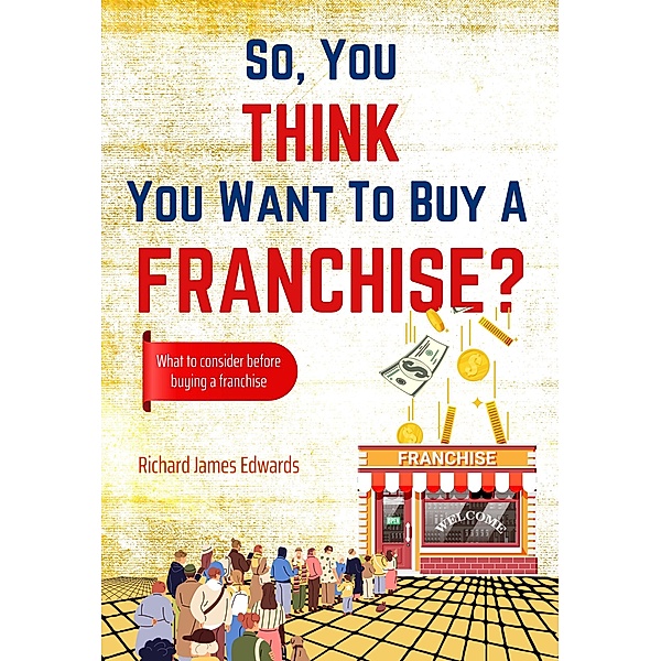 So, You Think You Want to Buy A Franchise?, Richard Edwards