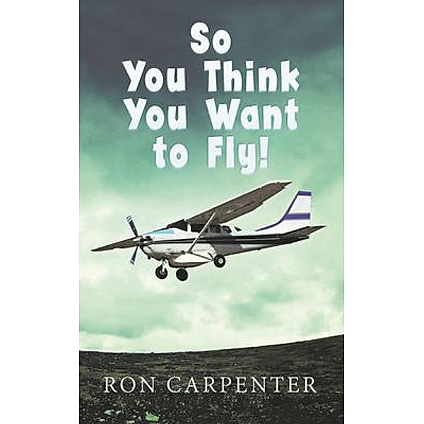 So You Think You Want to Fly! / RON CARPENTER, Ron Carpenter
