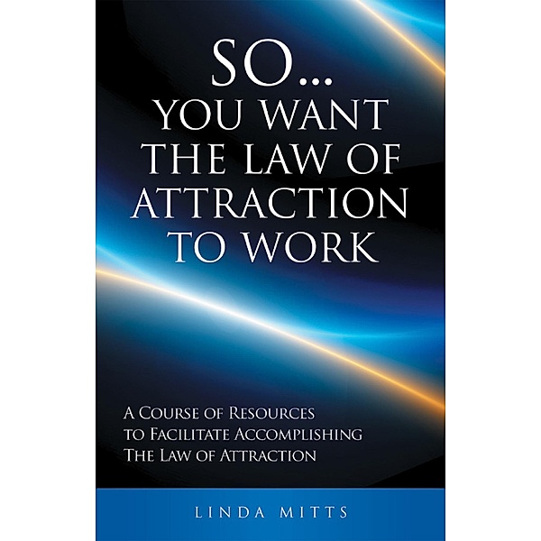 So...You Want the Law of Attraction to Work, Linda Mitts
