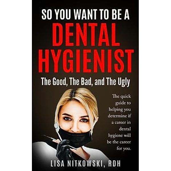 SO YOU WANT TO BE A DENTAL HYGIENIST, Lisa Nitkowski