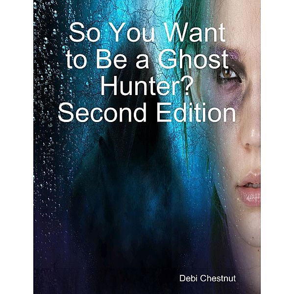 So You Want to Be a Ghost Hunter? Second Edition, Debi Chestnut