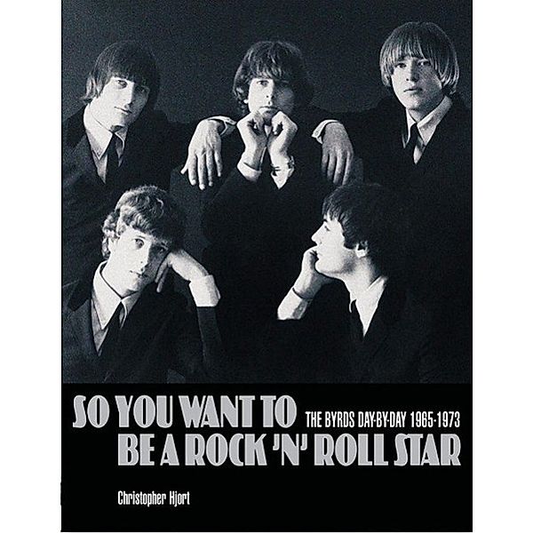 So You Want to Be a Rock'n' Roll Star: The Byrds Day-By-Day 1965-1973, Christopher Hjort