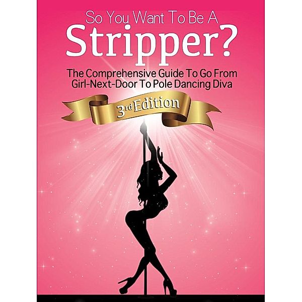 So You Want To Be A Stripper?: The Comprehensive Guide To Go From Girl-Next-Door To Pole Dancing Diva Third Edition, Nicholas Brown, Elsa Joseph