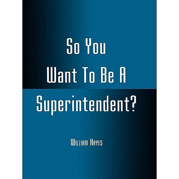 So You Want To Be A Superintendent?, William Hayes