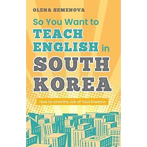 So You Want to Teach English in South Korea / Olena Semenova, Olena Semenova