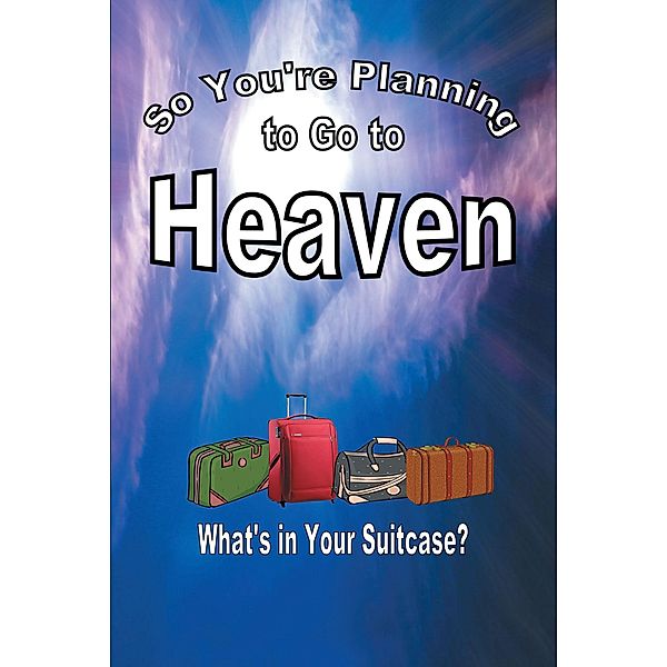 So You're Planning To Go To Heaven / Christian Faith Publishing, Inc., Mary