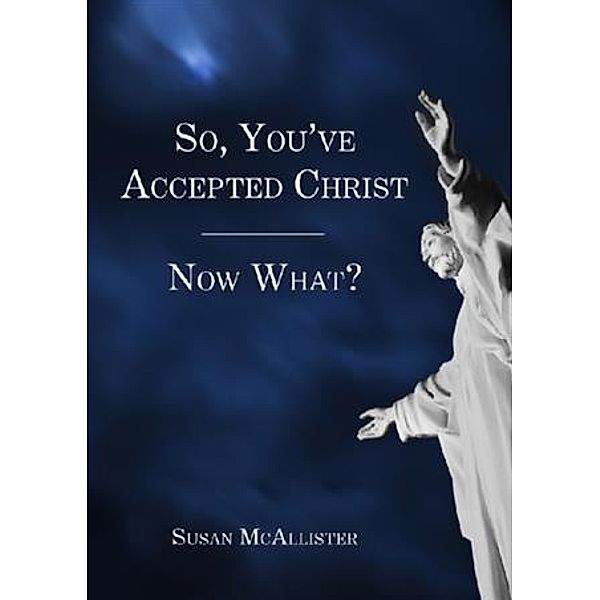 So, You've Accepted Christ - Now What?, Susan McAllister