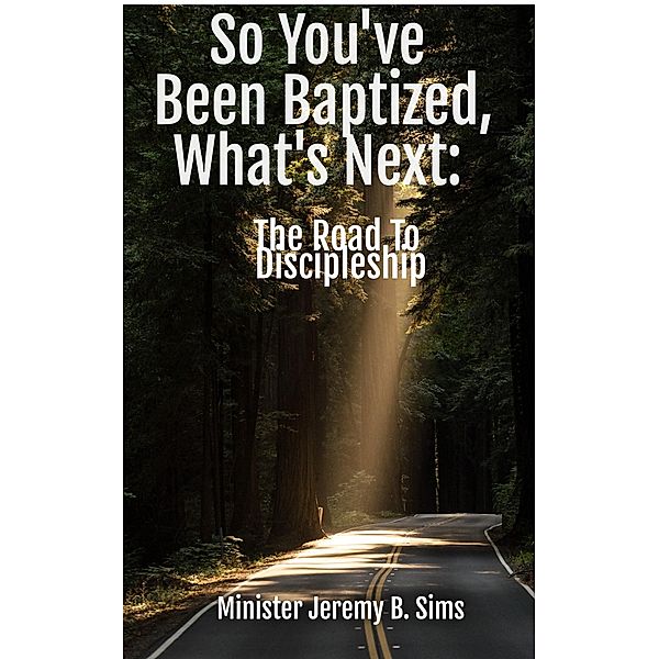 So You've Been Baptized, What's Next: The Road to Discipleship, Minister Jeremy B. Sims