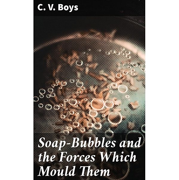 Soap-Bubbles and the Forces Which Mould Them, C. V. Boys