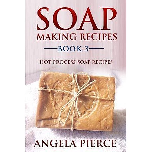 Soap Making Recipes Book 3 / Mihails Konoplovs, Angela Pierce