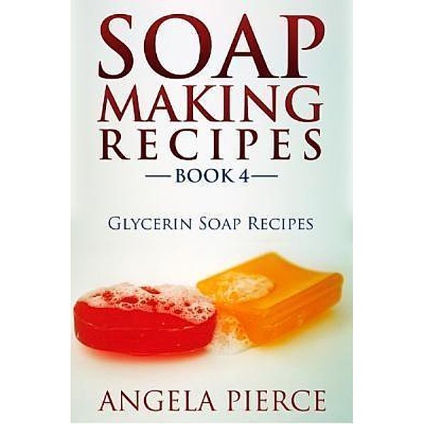 Soap Making Recipes Book 4 / Mihails Konoplovs, Angela Pierce