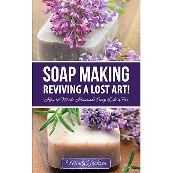 Soap Making: Reviving a Lost Art! / Speedy Title Management LLC, Jackson Mindy