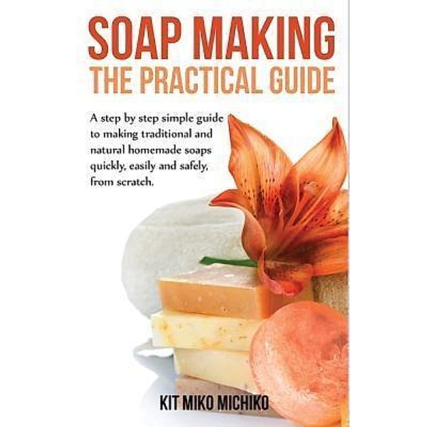 Soap making: The practical guide / Cedric DUFAY, Kit Miko Michiko