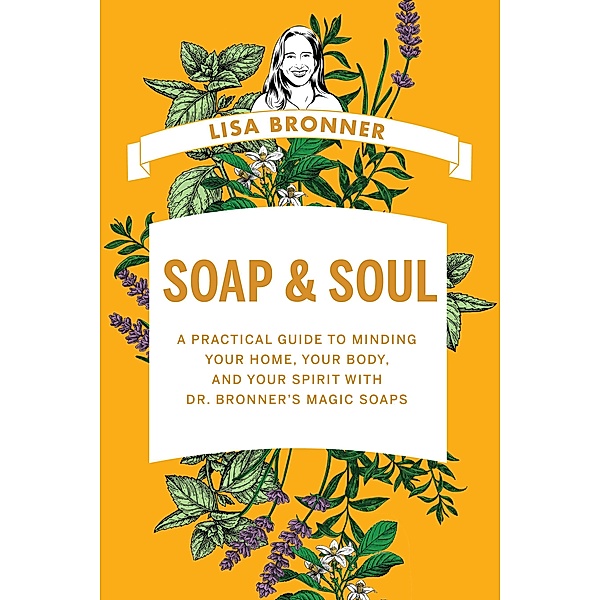 Soap & Soul: A Practical Guide to Minding Your Home, Your Body, and Your Spirit with Dr. Bronner's Magic Soaps, Lisa Bronner