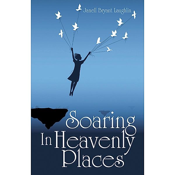 Soaring in Heavenly Places, Janell Bryant Laughlin