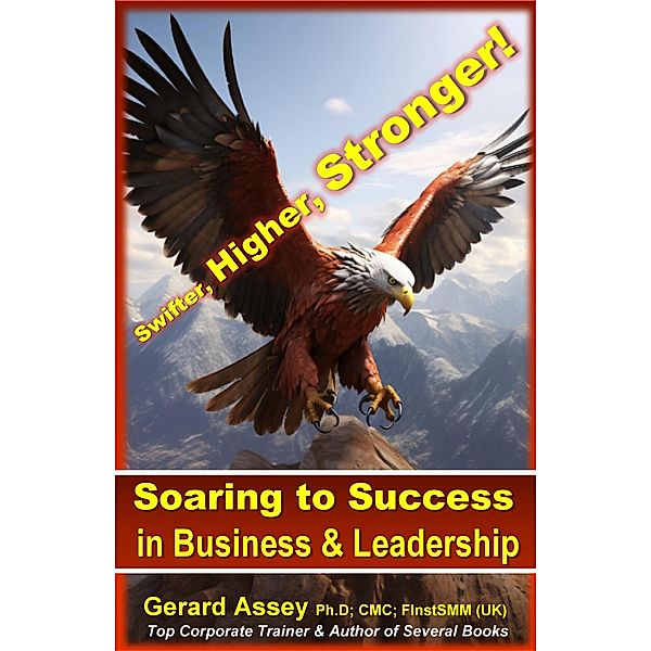 Soaring to Success in Business & Leadership: Swifter, Higher, Stronger!, Gerard Assey