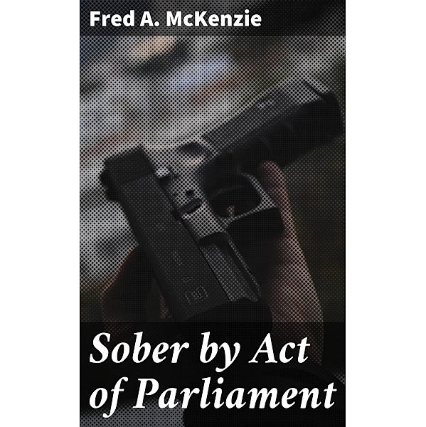 Sober by Act of Parliament, Fred A. Mckenzie