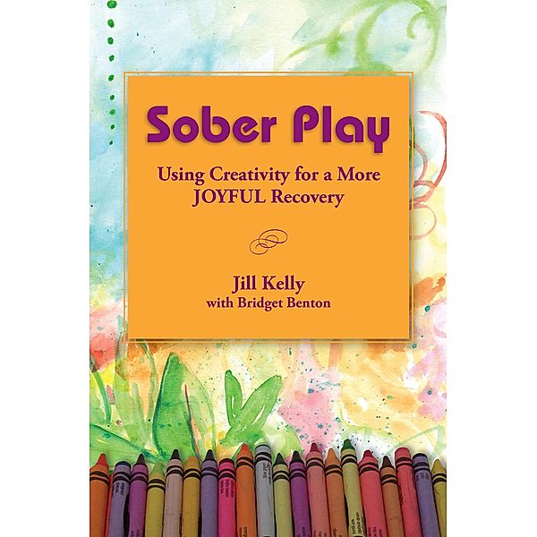 Sober Play: Using Creativity for a More Joyful Recovery, Jill Kelly