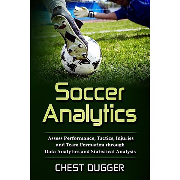 Soccer Analytics: Assess Performance, Tactics, Injuries and Team Formation through Data Analytics and Statistical Analysis, Chest Dugger